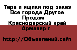 Тара и ящики под заказ - Все города Другое » Продам   . Краснодарский край,Армавир г.